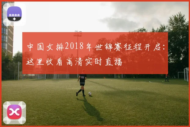 中国女排2018年世锦赛征程开启：这里收看高清实时直播