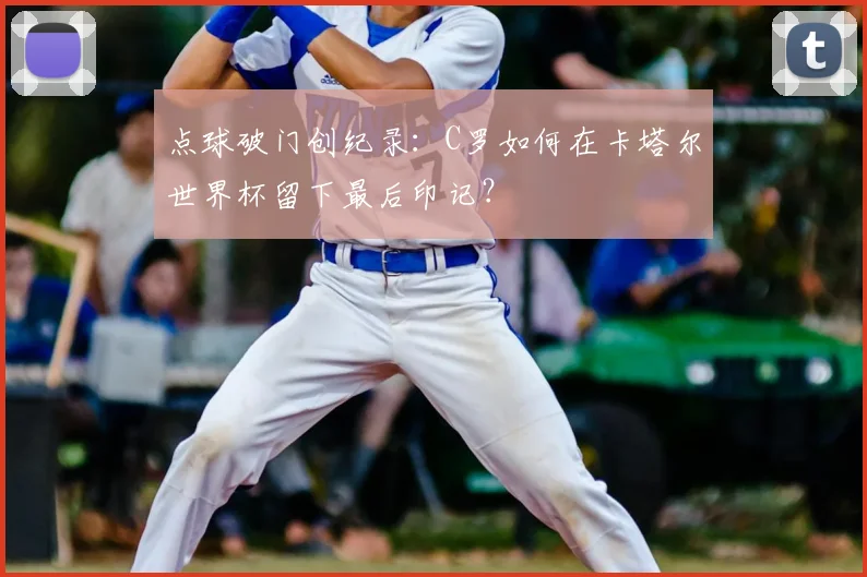 点球破门创纪录：C罗如何在卡塔尔世界杯留下最后印记？