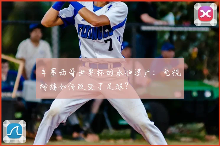 年墨西哥世界杯的永恒遗产：电视转播如何改变了足球？