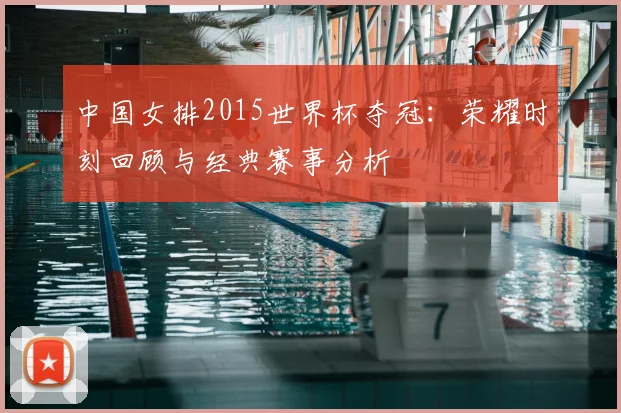 中国女排2015世界杯夺冠:荣耀时刻回顾与经典赛事分析