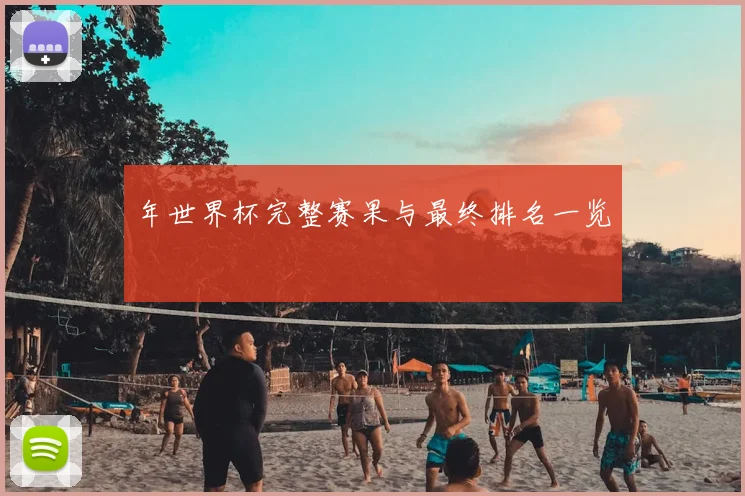 年世界杯完整赛果与最终排名一览