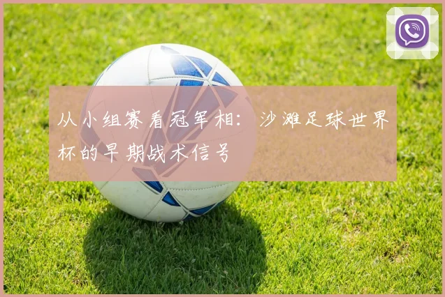 从小组赛看冠军相：沙滩足球世界杯的早期战术信号
