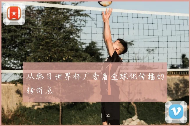 从韩日世界杯广告看全球化传播的转折点