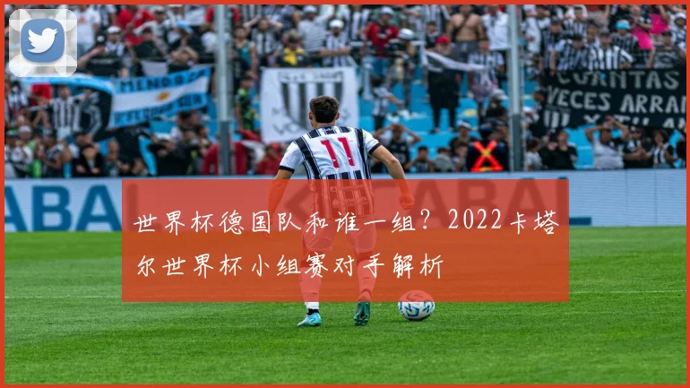 世界杯德国队和谁一组？2022卡塔尔世界杯小组赛对手解析
