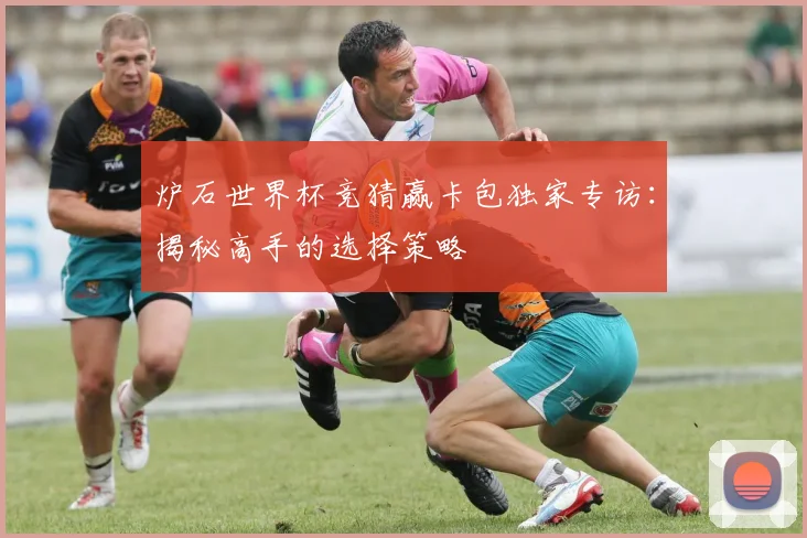 炉石世界杯竞猜赢卡包独家专访:揭秘高手的选择策略