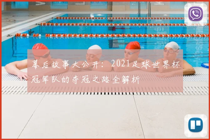 幕后故事大公开：2021足球世界杯冠军队的夺冠之路全解析