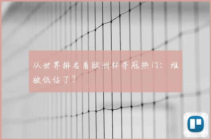 从世界排名看欧洲杯夺冠热门：谁被低估了？