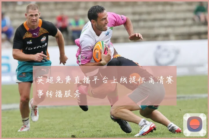 英超免费直播平台上线提供高清赛事转播服务