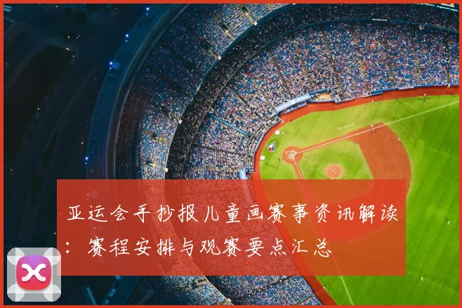 亚运会手抄报儿童画赛事资讯解读：赛程安排与观赛要点汇总