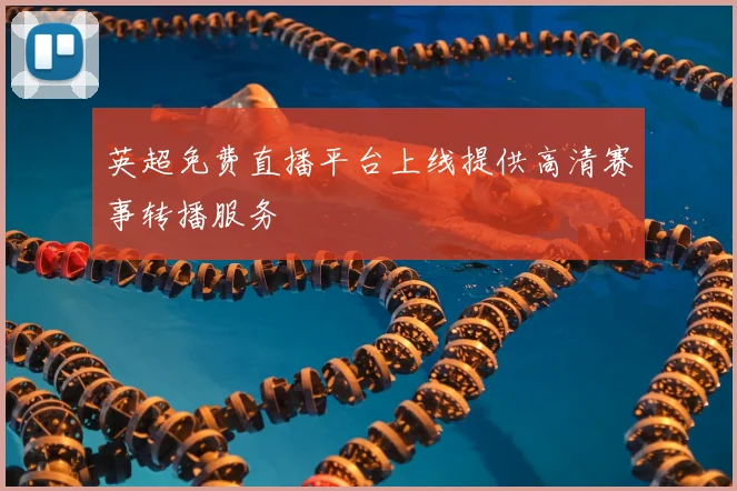英超免费直播平台上线提供高清赛事转播服务