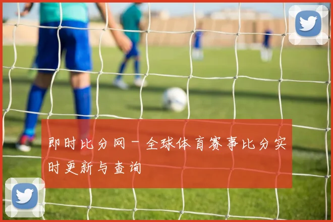 即时比分网 - 全球体育赛事比分实时更新与查询