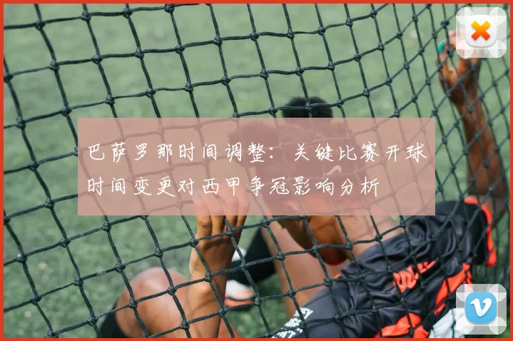 巴萨罗那时间调整：关键比赛开球时间变更对西甲争冠影响分析
