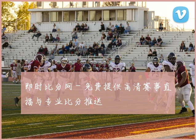 即时比分网 - 免费提供高清赛事直播与专业比分推送