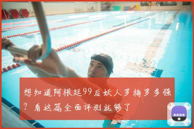 想知道阿根廷99后妖人罗梅罗多强？看这篇全面评测就够了