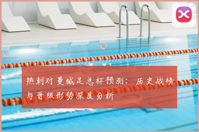 热刺对曼城足总杯预测：历史战绩与晋级形势深度分析
