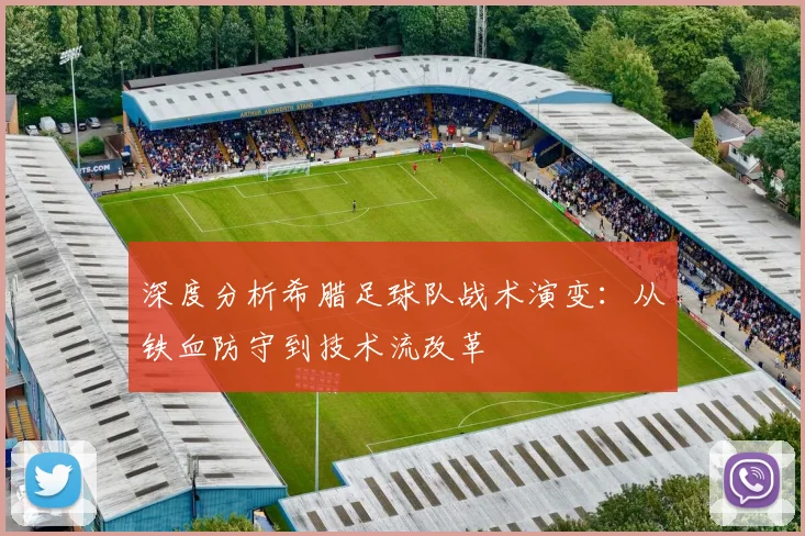 深度分析希腊足球队战术演变：从铁血防守到技术流改革