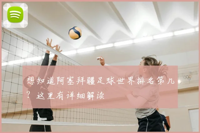 想知道阿塞拜疆足球世界排名第几？这里有详细解读