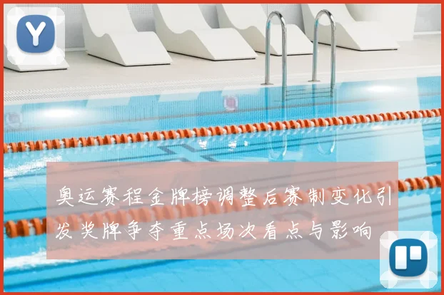 奥运赛程金牌榜调整后赛制变化引发奖牌争夺重点场次看点与影响