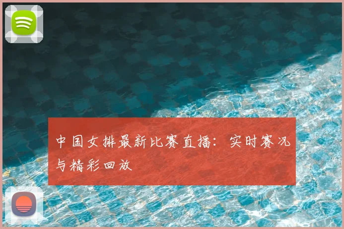 中国女排最新比赛直播：实时赛况与精彩回放