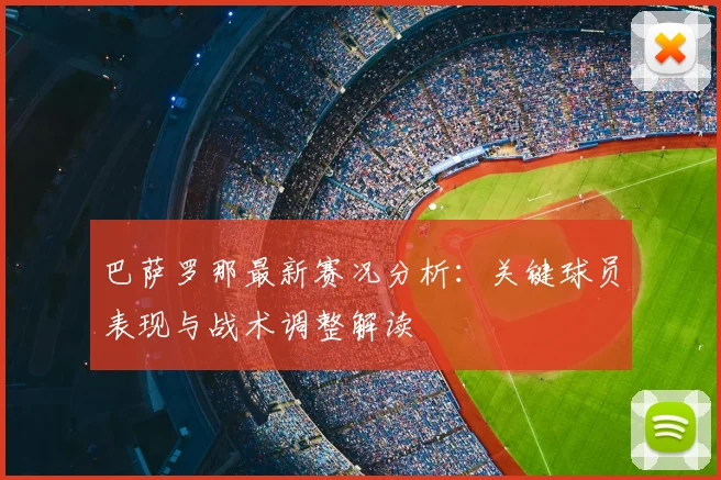 巴萨罗那最新赛况分析：关键球员表现与战术调整解读