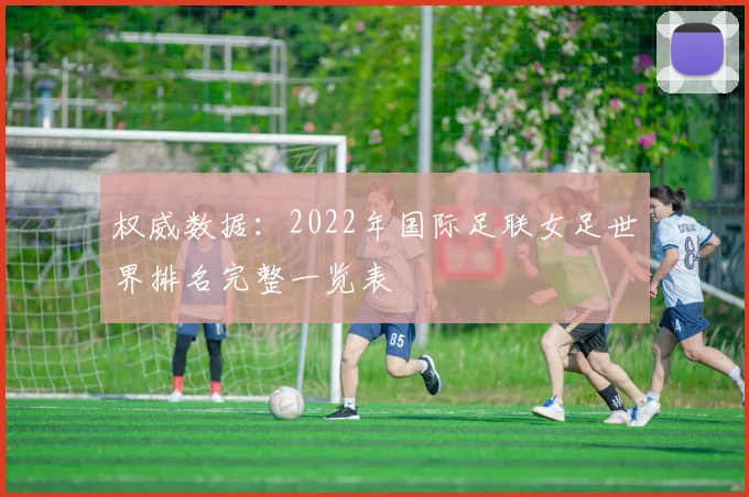 权威数据：2022年国际足联女足世界排名完整一览表