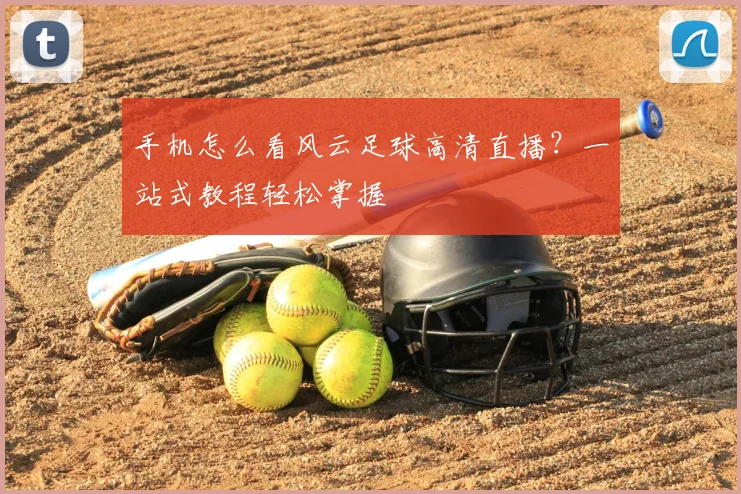 手机怎么看风云足球高清直播？一站式教程轻松掌握