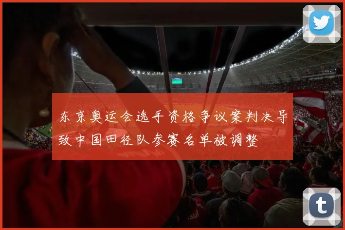东京奥运会选手资格争议案判决导致中国田径队参赛名单被调整