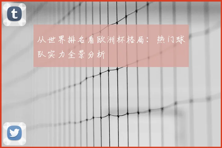 从世界排名看欧洲杯格局：热门球队实力全景分析