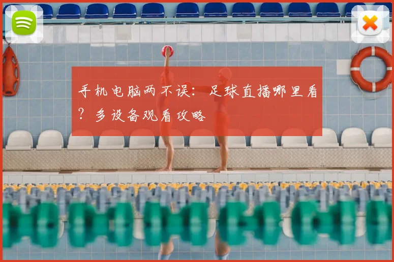 手机电脑两不误：足球直播哪里看？多设备观看攻略