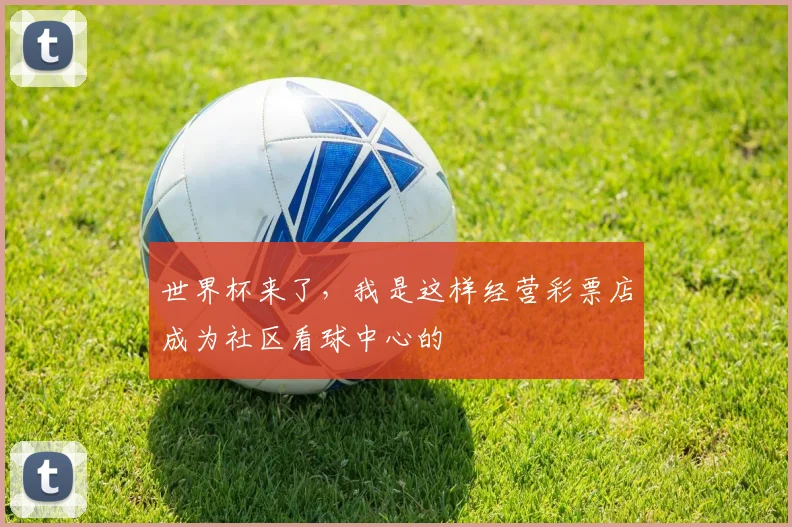 世界杯来了，我是这样经营彩票店成为社区看球中心的