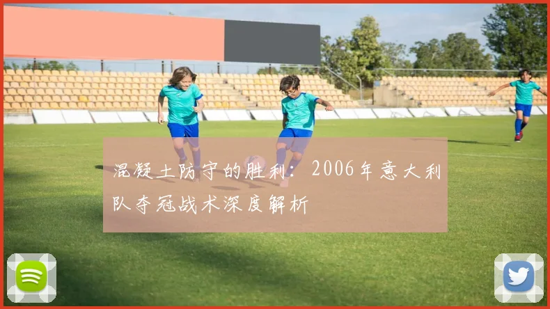 混凝土防守的胜利：2006年意大利队夺冠战术深度解析