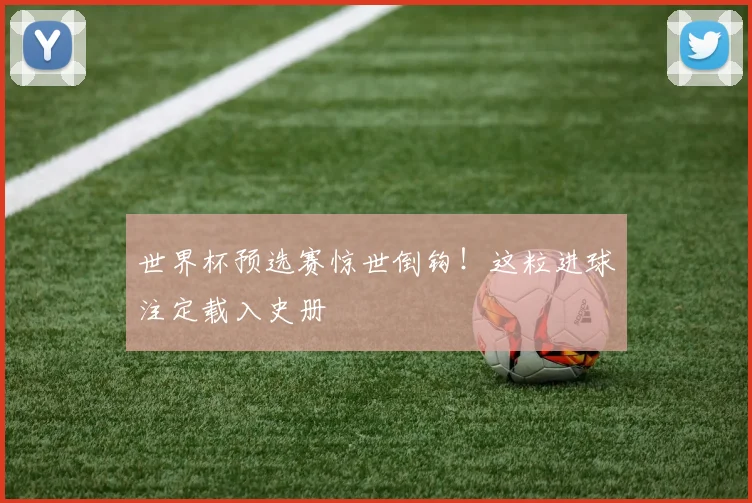世界杯预选赛惊世倒钩！这粒进球注定载入史册