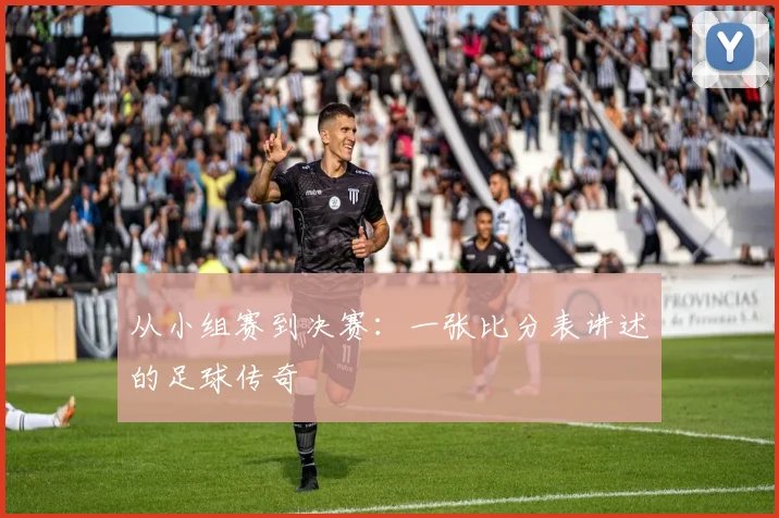 从小组赛到决赛：一张比分表讲述的足球传奇